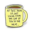 Coffee Cup with Inspiring Quote At This Point I'm Just Living From One Cup To The Next Enamel Pins JEWB-Z009-01B-1